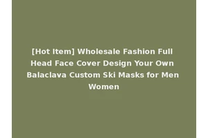 [Hot Item] Wholesale Fashion Full Head Face Cover Design Your Own Balaclava Custom Ski Masks for Men Women