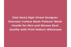 [Hot Item] High Street Designer Oversize Custom Wash Pullover Wash Hoodie for Men and Women Best Quality with Print Pattern Wholesale