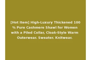 [Hot Item] High-Luxury Thickened 100% Pure Cashmere Shawl for Women with a Piled Collar, Cloak-Style Warm Outerwear. Sweater. Knitwear.