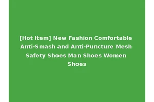 [Hot Item] New Fashion Comfortable Anti-Smash and Anti-Puncture Mesh Safety Shoes Man Shoes Women Shoes