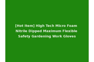 [Hot Item] High Tech Micro Foam Nitrile Dipped Maximum Flexible Safety Gardening Work Gloves