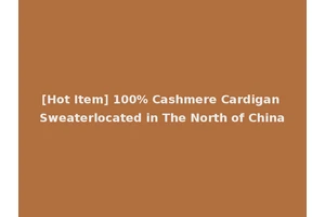 [Hot Item] 100% Cashmere Cardigan Sweaterlocated in The North of China