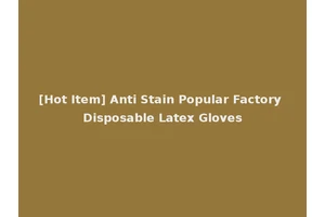 [Hot Item] Anti Stain Popular Factory Disposable Latex Gloves