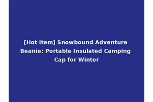 [Hot Item] Snowbound Adventure Beanie: Portable Insulated Camping Cap for Winter