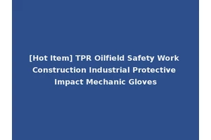 [Hot Item] TPR Oilfield Safety Work Construction Industrial Protective Impact Mechanic Gloves