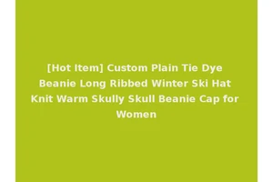 [Hot Item] Custom Plain Tie Dye Beanie Long Ribbed Winter Ski Hat Knit Warm Skully Skull Beanie Cap for Women
