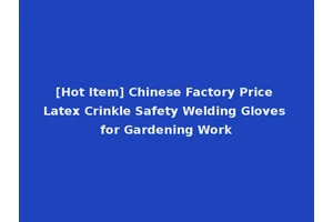 [Hot Item] Chinese Factory Price Latex Crinkle Safety Welding Gloves for Gardening Work