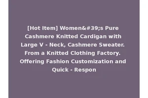 [Hot Item] Women's Pure Cashmere Knitted Cardigan with Large V - Neck, Cashmere Sweater. From a Knitted Clothing Factory. Offering Fashion Customization and Quick - Respon