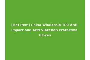 [Hot Item] China Wholesale TPR Anti Impact and Anti Vibration Protective Gloves