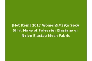 [Hot Item] 2017 Women's Sexy Shirt Make of Polyester Elastane or Nylon Elastae Mesh Fabric