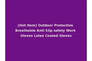 [Hot Item] Outdoor Protective Breathable Anti Slip safety Work Gloves Latex Coated Gloves
