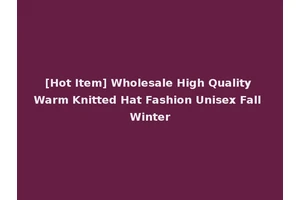 [Hot Item] Wholesale High Quality Warm Knitted Hat Fashion Unisex Fall Winter