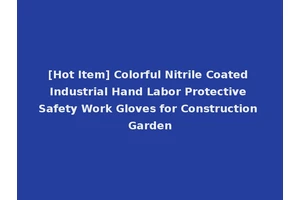 [Hot Item] Colorful Nitrile Coated Industrial Hand Labor Protective Safety Work Gloves for Construction Garden