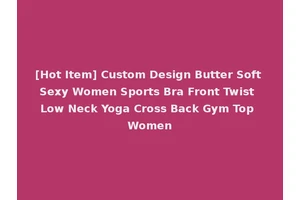 [Hot Item] Custom Design Butter Soft Sexy Women Sports Bra Front Twist Low Neck Yoga Cross Back Gym Top Women