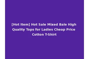 [Hot Item] Hot Sale Mixed Bale High Quality Tops for Ladies Cheap Price Cotton T-Shirt