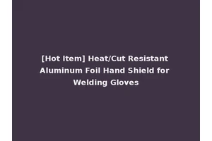 [Hot Item] Heat/Cut Resistant Aluminum Foil Hand Shield for Welding Gloves