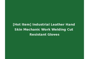 [Hot Item] Industrial Leather Hand Skin Mechanic Work Welding Cut Resistant Gloves