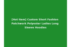 [Hot Item] Custom Short Fashion Patchwork Polyester Ladies Long Sleeve Hoodies