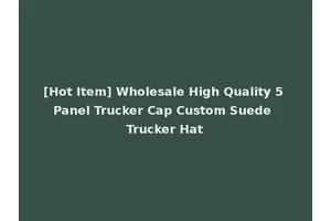 [Hot Item] Wholesale High Quality 5 Panel Trucker Cap Custom Suede Trucker Hat