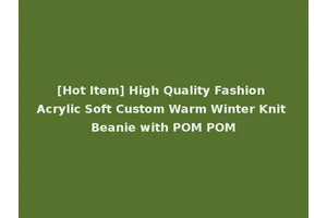 [Hot Item] High Quality Fashion Acrylic Soft Custom Warm Winter Knit Beanie with POM POM