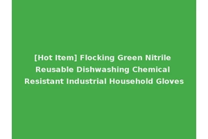 [Hot Item] Flocking Green Nitrile Reusable Dishwashing Chemical Resistant Industrial Household Gloves