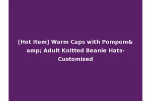 [Hot Item] Warm Caps with Pompom&amp; Adult Knitted Beanie Hats-Customized