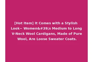 [Hot Item] It Comes with a Stylish Look~ Women's Medium to Long V-Neck Wool Cardigans, Made of Pure Wool, Are Loose Sweater Coats.