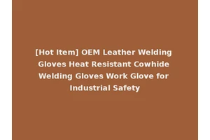 [Hot Item] OEM Leather Welding Gloves Heat Resistant Cowhide Welding Gloves Work Glove for Industrial Safety