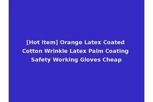 [Hot Item] Orange Latex Coated Cotton Wrinkle Latex Palm Coating Safety Working Gloves Cheap