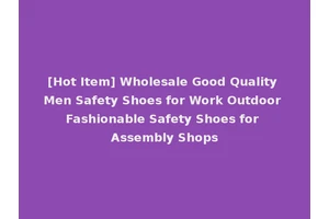 [Hot Item] Wholesale Good Quality Men Safety Shoes for Work Outdoor Fashionable Safety Shoes for Assembly Shops