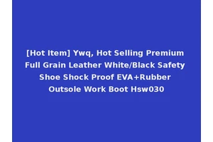 [Hot Item] Ywq, Hot Selling Premium Full Grain Leather White/Black Safety Shoe Shock Proof EVA+Rubber Outsole Work Boot Hsw030
