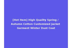 [Hot Item] High Quality Spring / Autumn Cotton Customized Jacket Garment Winter Dust Coat
