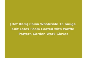 [Hot Item] China Wholesale 13 Gauge Knit Latex Foam Coated with Waffle Pattern Garden Work Gloves