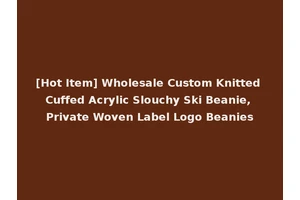 [Hot Item] Wholesale Custom Knitted Cuffed Acrylic Slouchy Ski Beanie, Private Woven Label Logo Beanies