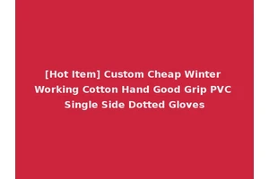 [Hot Item] Custom Cheap Winter Working Cotton Hand Good Grip PVC Single Side Dotted Gloves