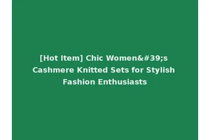 [Hot Item] Chic Women's Cashmere Knitted Sets for Stylish Fashion Enthusiasts