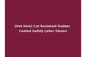 [Hot Item] Cut Resistant Rubber Coated Safety Labor Gloves