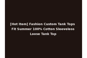 [Hot Item] Fashion Custom Tank Tops Fit Summer 100% Cotton Sleeveless Loose Tank Top