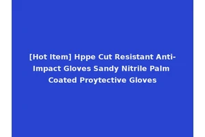 [Hot Item] Hppe Cut Resistant Anti-Impact Gloves Sandy Nitrile Palm Coated Proytective Gloves