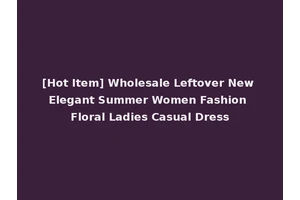 [Hot Item] Wholesale Leftover New Elegant Summer Women Fashion Floral Ladies Casual Dress