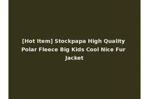 [Hot Item] Stockpapa High Quality Polar Fleece Big Kids Cool Nice Fur Jacket