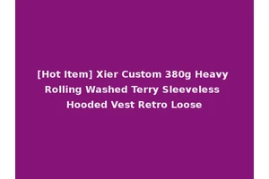 [Hot Item] Xier Custom 380g Heavy Rolling Washed Terry Sleeveless Hooded Vest Retro Loose