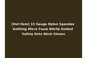 [Hot Item] 15 Gauge Nylon Spandex Knitting Micro Foam Nitrile Dotted Safety Dots Work Gloves