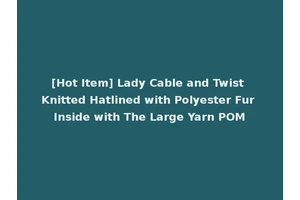 [Hot Item] Lady Cable and Twist Knitted Hatlined with Polyester Fur Inside with The Large Yarn POM