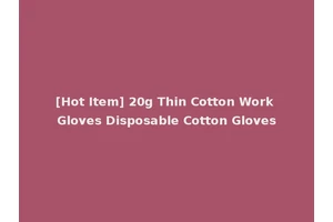 [Hot Item] 20g Thin Cotton Work Gloves Disposable Cotton Gloves