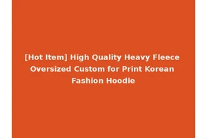 [Hot Item] High Quality Heavy Fleece Oversized Custom for Print Korean Fashion Hoodie