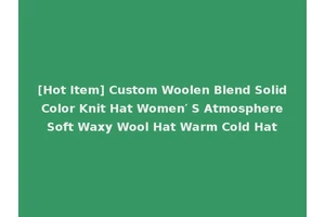 [Hot Item] Custom Woolen Blend Solid Color Knit Hat Women′ S Atmosphere Soft Waxy Wool Hat Warm Cold Hat