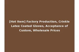 [Hot Item] Factory Production, Crinkle Latex Coated Gloves, Acceptance of Custom, Wholesale Prices