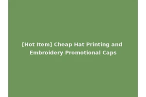 [Hot Item] Cheap Hat Printing and Embroidery Promotional Caps