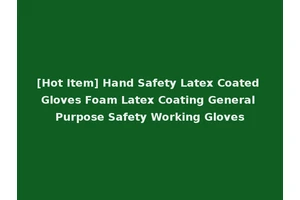 [Hot Item] Hand Safety Latex Coated Gloves Foam Latex Coating General Purpose Safety Working Gloves